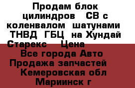 Продам блок цилиндров D4СВ с коленвалом, шатунами, ТНВД, ГБЦ, на Хундай Старекс  › Цена ­ 50 000 - Все города Авто » Продажа запчастей   . Кемеровская обл.,Мариинск г.